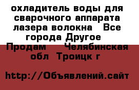 охладитель воды для сварочного аппарата лазера волокна - Все города Другое » Продам   . Челябинская обл.,Троицк г.